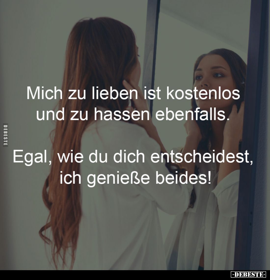 Mich zu lieben ist kostenlos 
und zu hassen ebenfalls. 

Egal, wie du dich entscheidest, 
ich genieße beides!