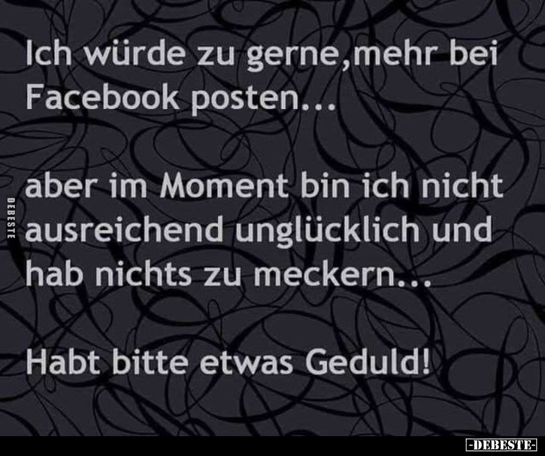 Ich würde zu gerne,mehr bei Facebook posten...
aber im Moment bin ich nicht ausreichend unglücklich und hab nichts zu meck...