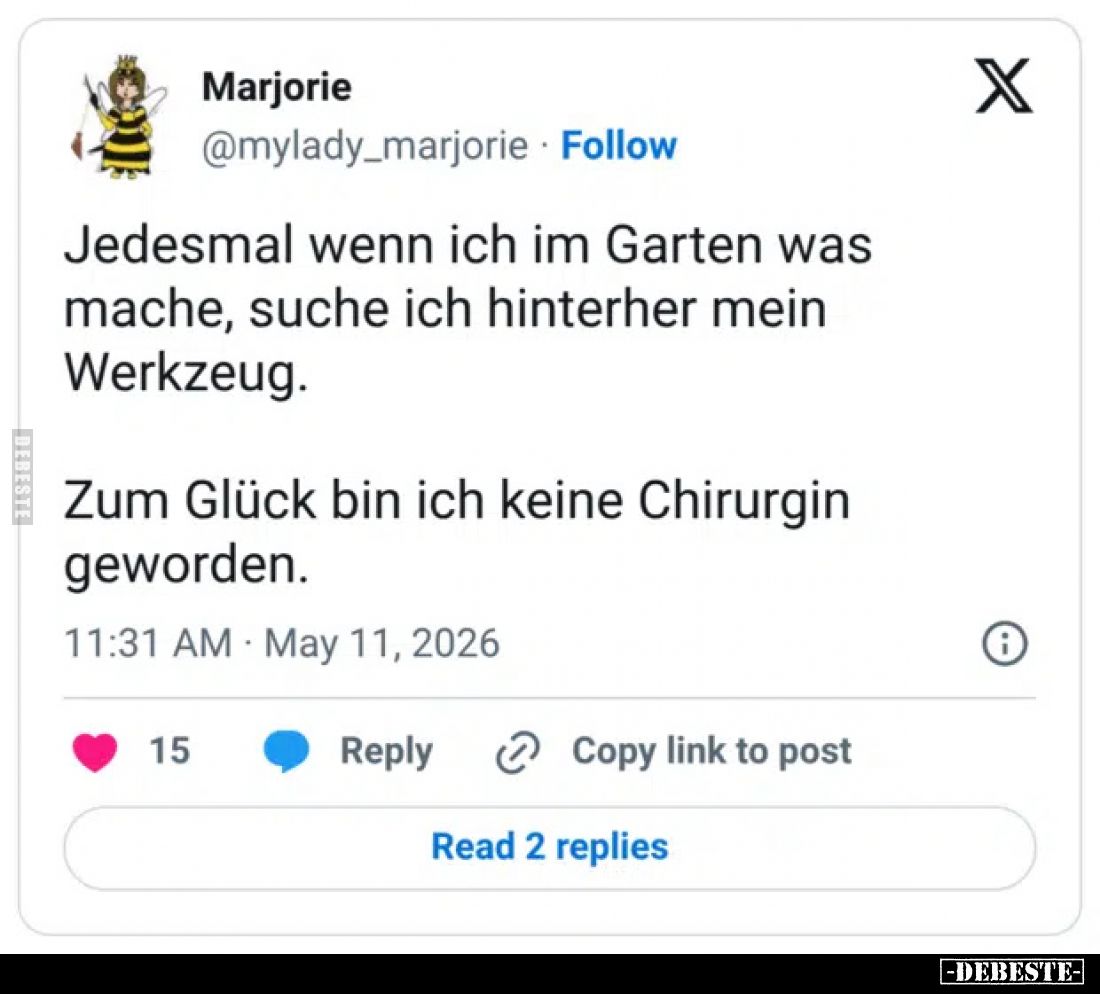 Jedesmal wenn ich im Garten was mache, suche ich hinterher mein Werkzeug.
Zum Glück bin ich keine Chirurgin geworden.