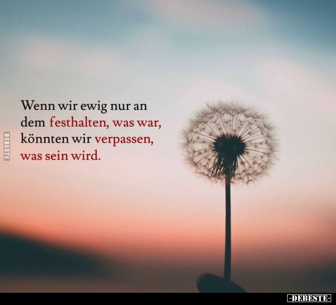 Wenn wir ewig nur an dem festhalten, was war, könnten wir verpassen, was sein wird.