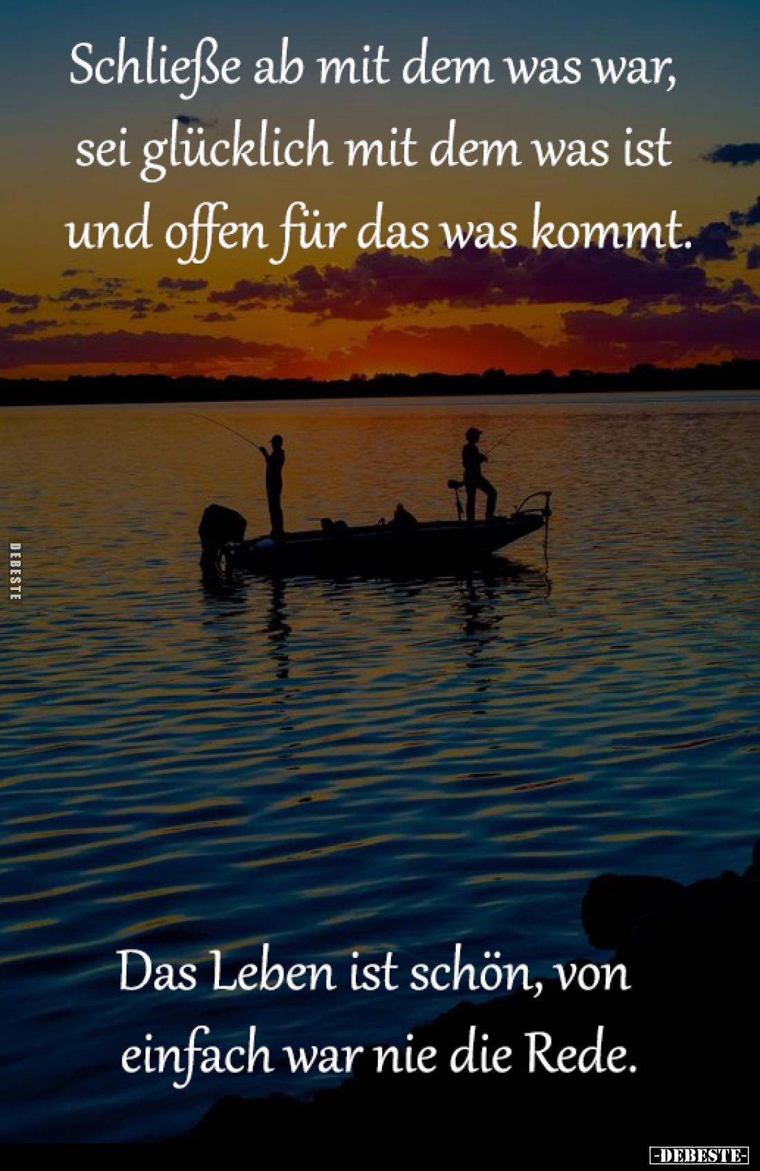 Schließe ab mit dem was war, 
sei glücklich mit dem was ist 
und offen für das was kommt.

Das Leben ist schön, von 
ein...