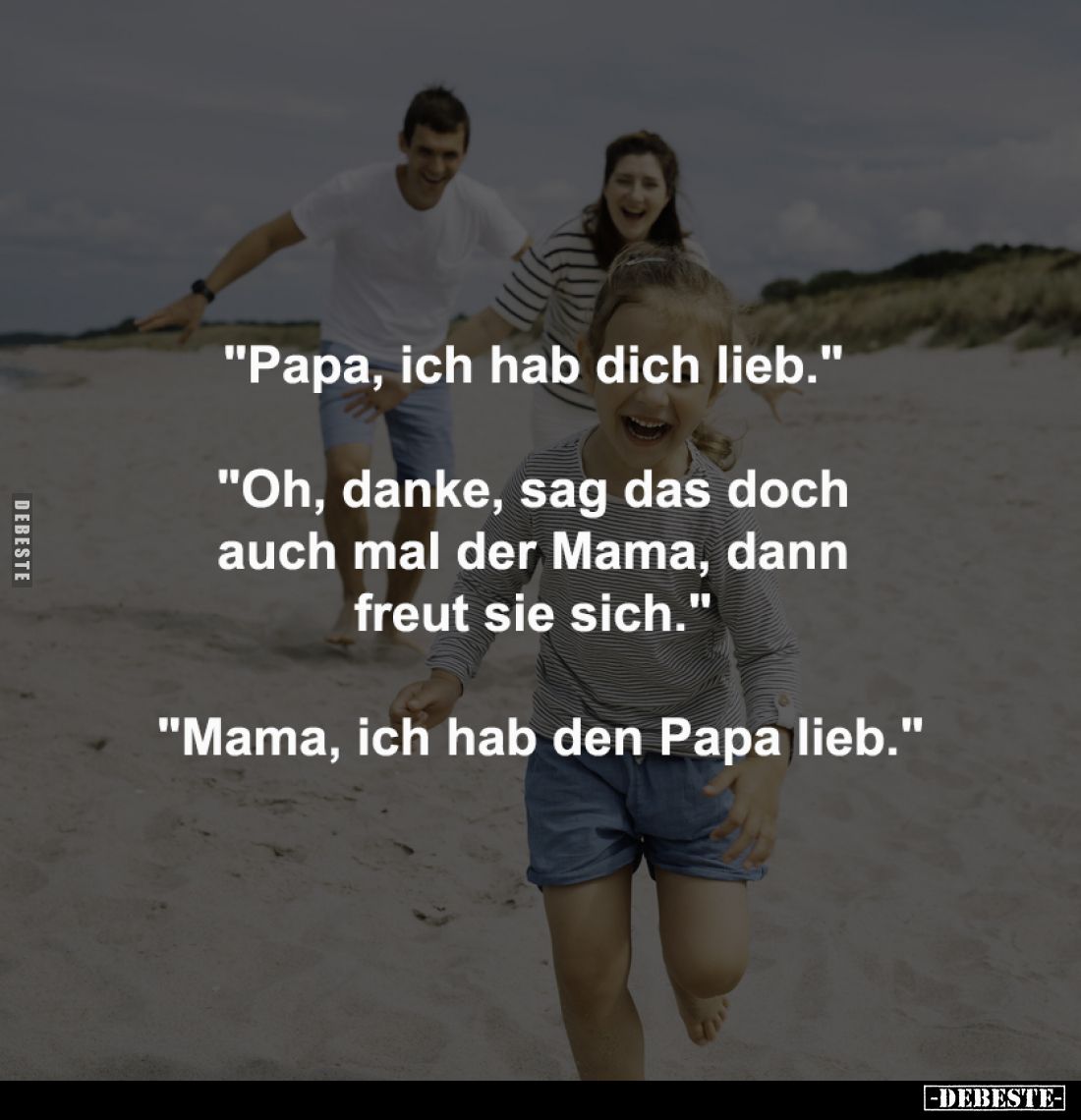 "Papa, ich hab dich lieb." -

"Oh, danke, sag das doch 
auch mal der Mama, dann 
freut sie sich." -
...