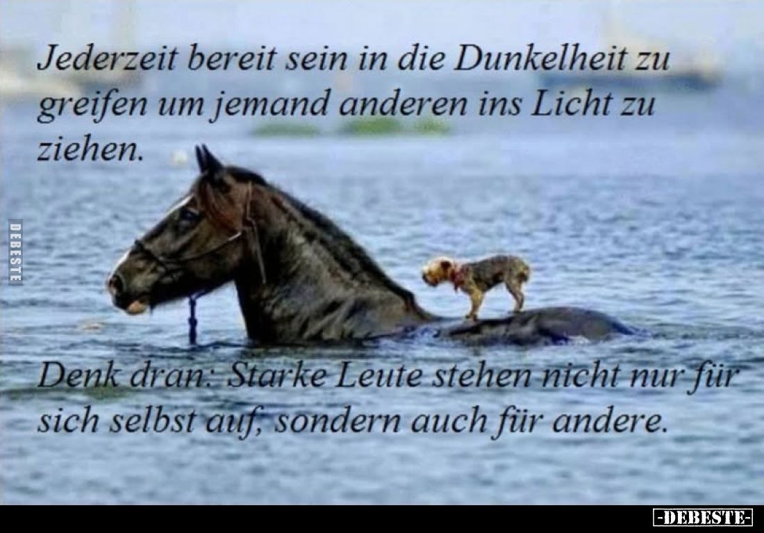 Jederzeit bereit sein in die Dunkelheit zu greifen um jemand anderen ins Licht zu ziehen.
Denk dran: Starke Leute stehen nic...