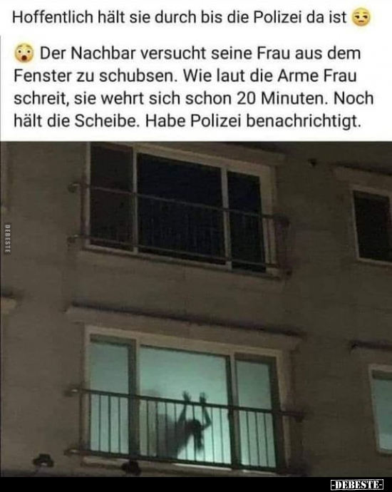 Hoffentlich hält sie durch bis die Polizei da ist..