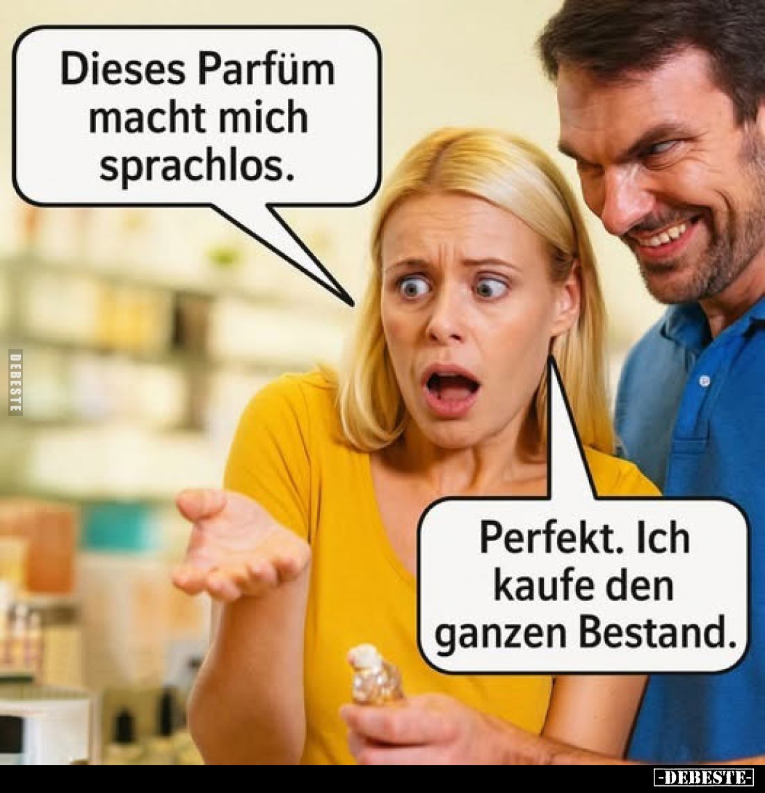 Dieses Parfüm macht mich sprachlos.
-
Perfekt. Ich kaufe den ganzen Bestand.