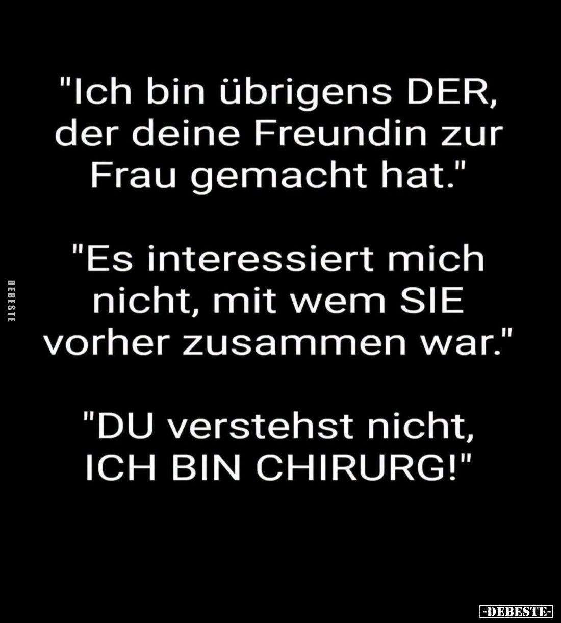 "Ich bin übrigens DER, der deine Freundin zur Frau gemacht hat." -
"Es interessiert mich nicht, mit wem SIE v...