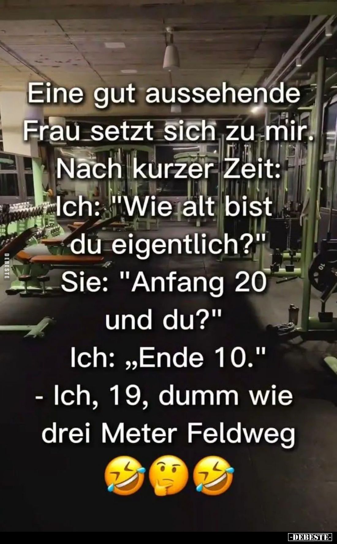 Eine gut aussehende Frau setzt sich zu mir.
Nach kurzer Zeit: Ich: "Wie alt bist du eigentlich?" - Sie: "Anfa...