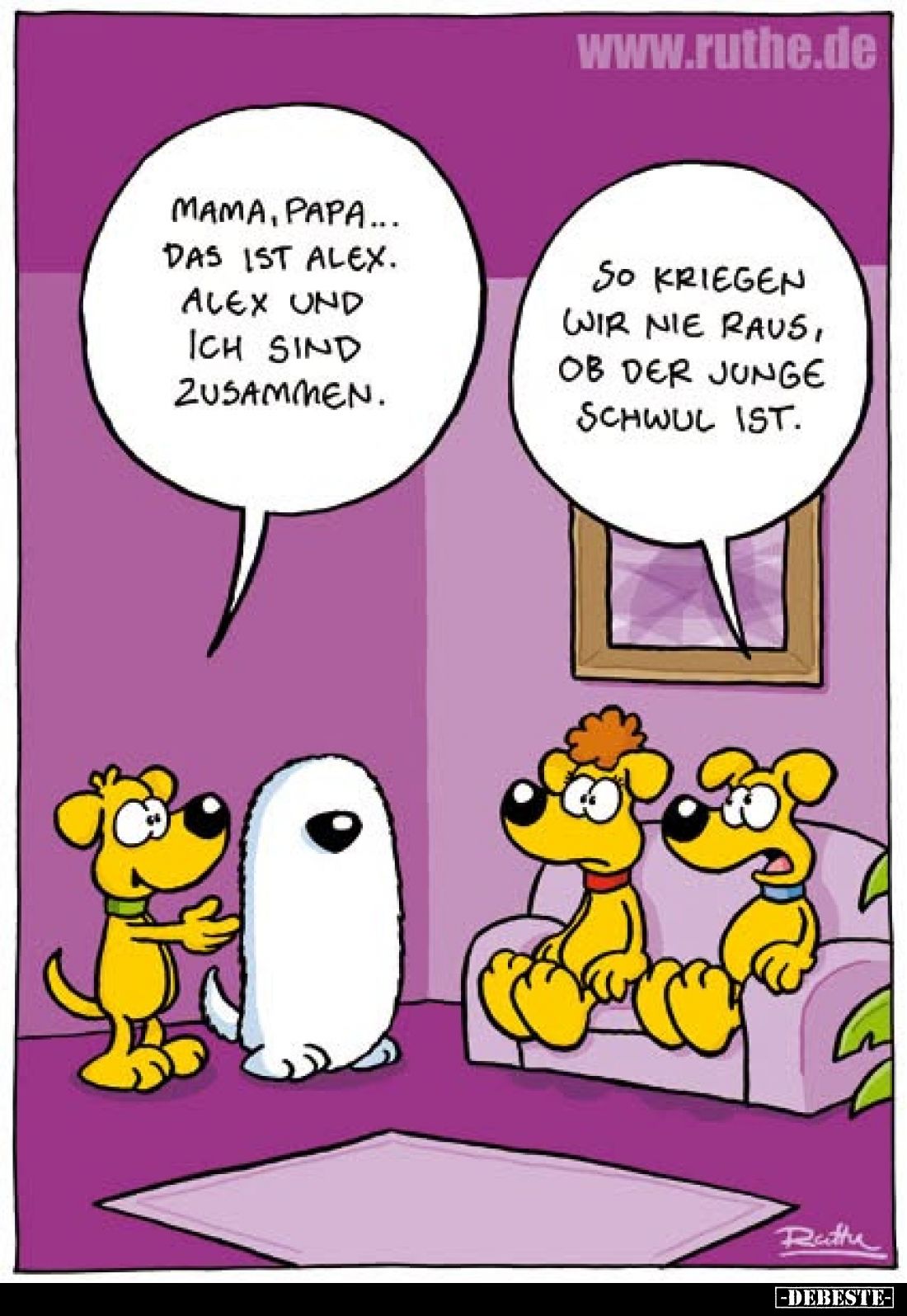 Mama, Papa...
das ist Alex.
Alex und ich sind zusammen.
-
So kriegen wir nie raus, ob der Junge schwul ist.