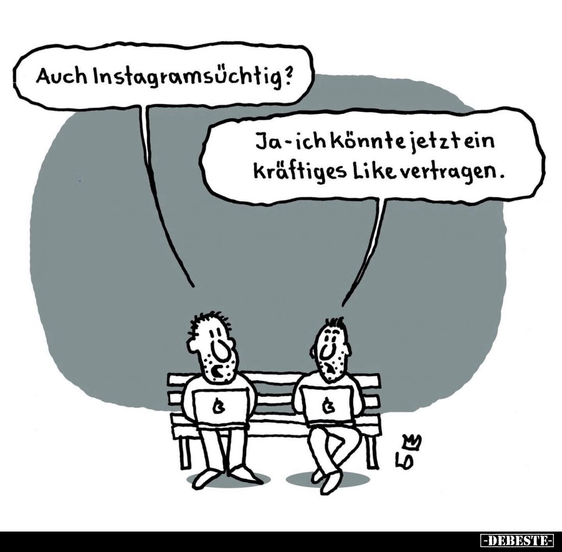 Auch Instagramsüchtig? -
Ja - ich könnte jetztein kräftiges Like vertragen.