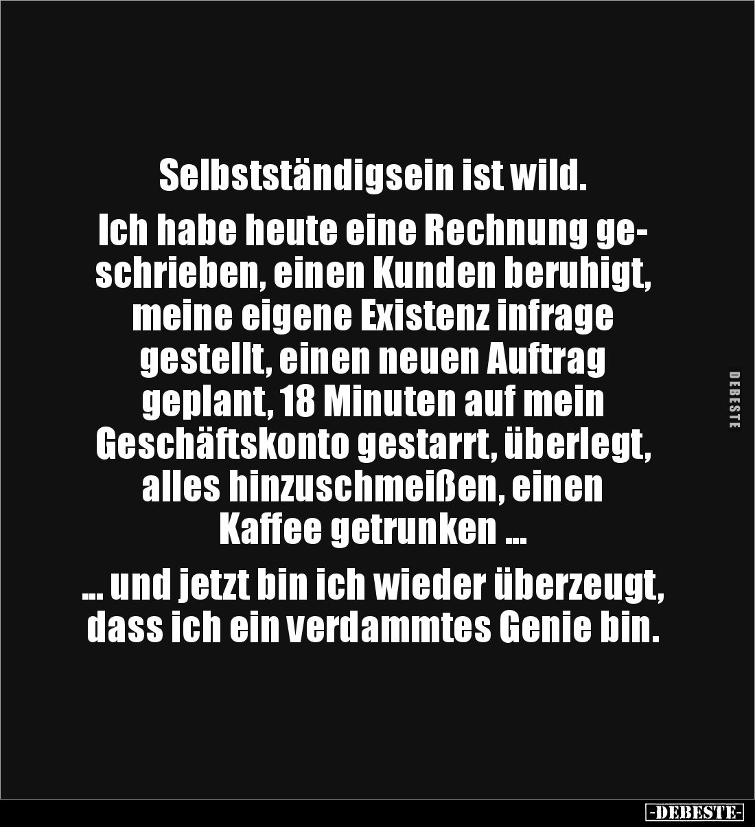 Selbstständigsein ist wild.

Ich habe heute eine Rechnung ge-
schrieben, einen Kunden beruhigt, 
meine eigene Existenz in...