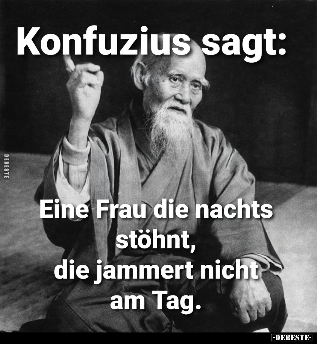 Konfuzius sagt:

Eine Frau, die nachts stöhnt,

die jammert nicht am Tag.
