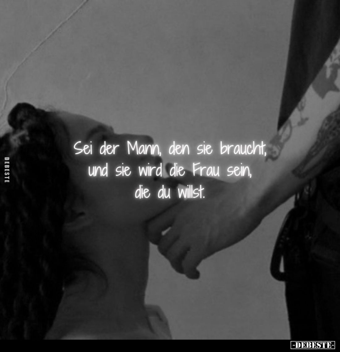 Sei der Mann, den sie braucht, und sie wird die Frau sein, die du willst.