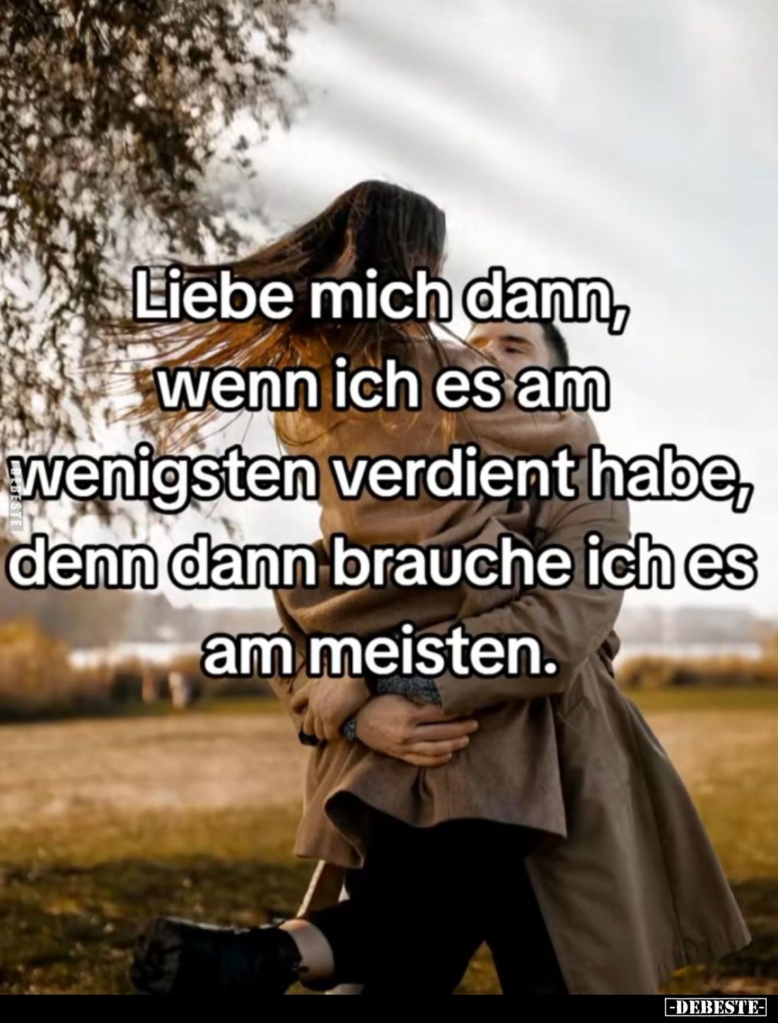 Liebe mich dann, wenn ich es am wenigsten verdient habe, denn dann brauche ich es am meisten.