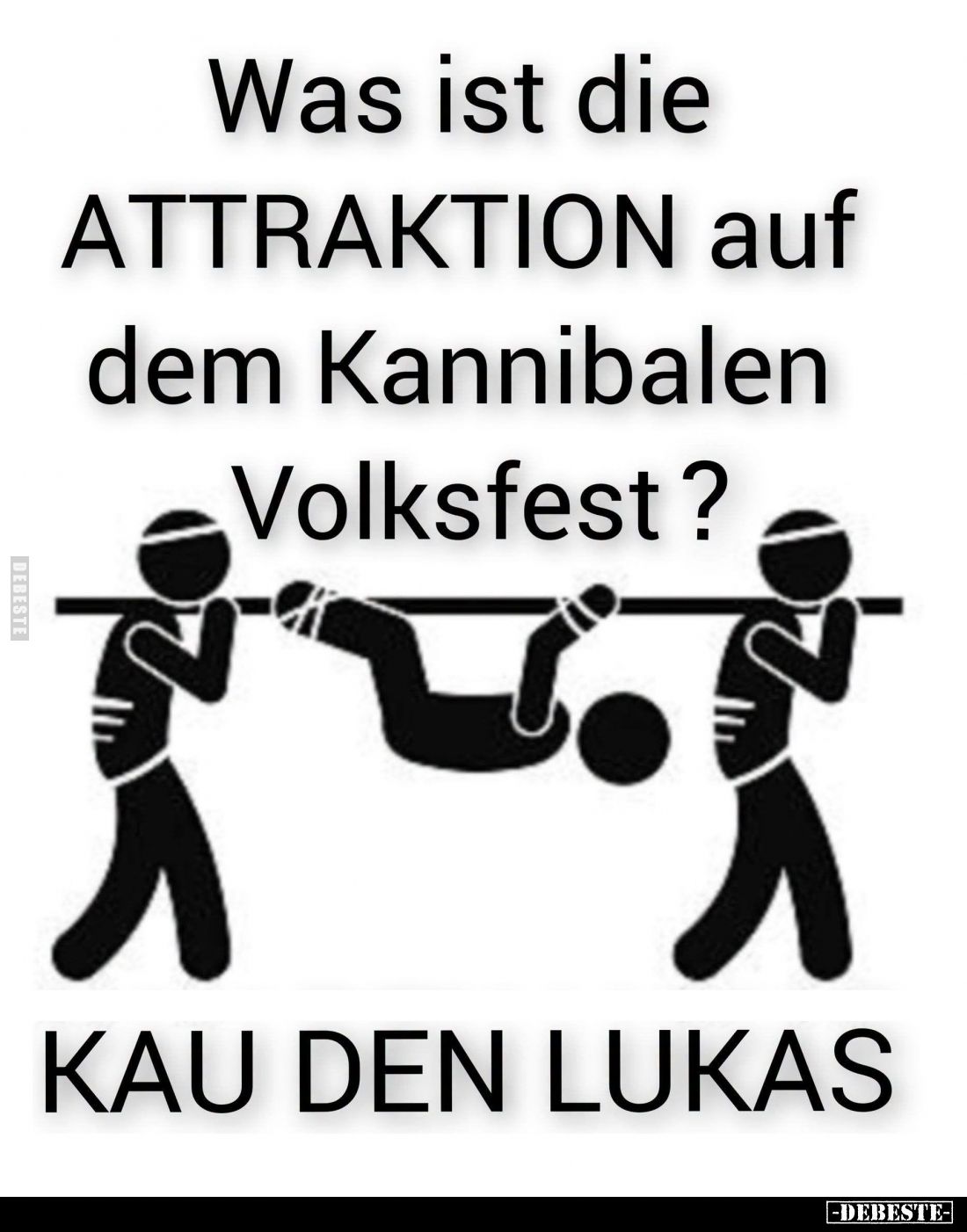 Was ist die
ATTRAKTION auf
dem Kannibalen
Volksfest? -
Kau den Lukas.