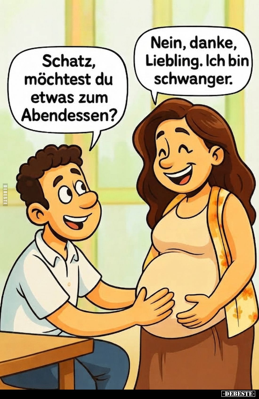Schatz, möchtest du etwas zum Abendessen?
-
Nein, danke, Liebling. Ich bin schwanger.