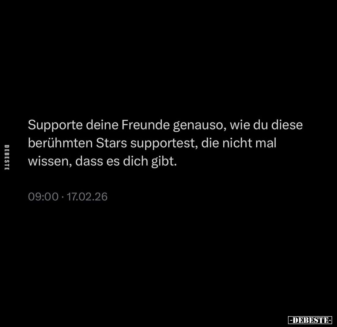 Supporte deine Freunde genauso, wie du diese berühmten Stars supportest, die nicht mal wissen, dass es dich gibt.