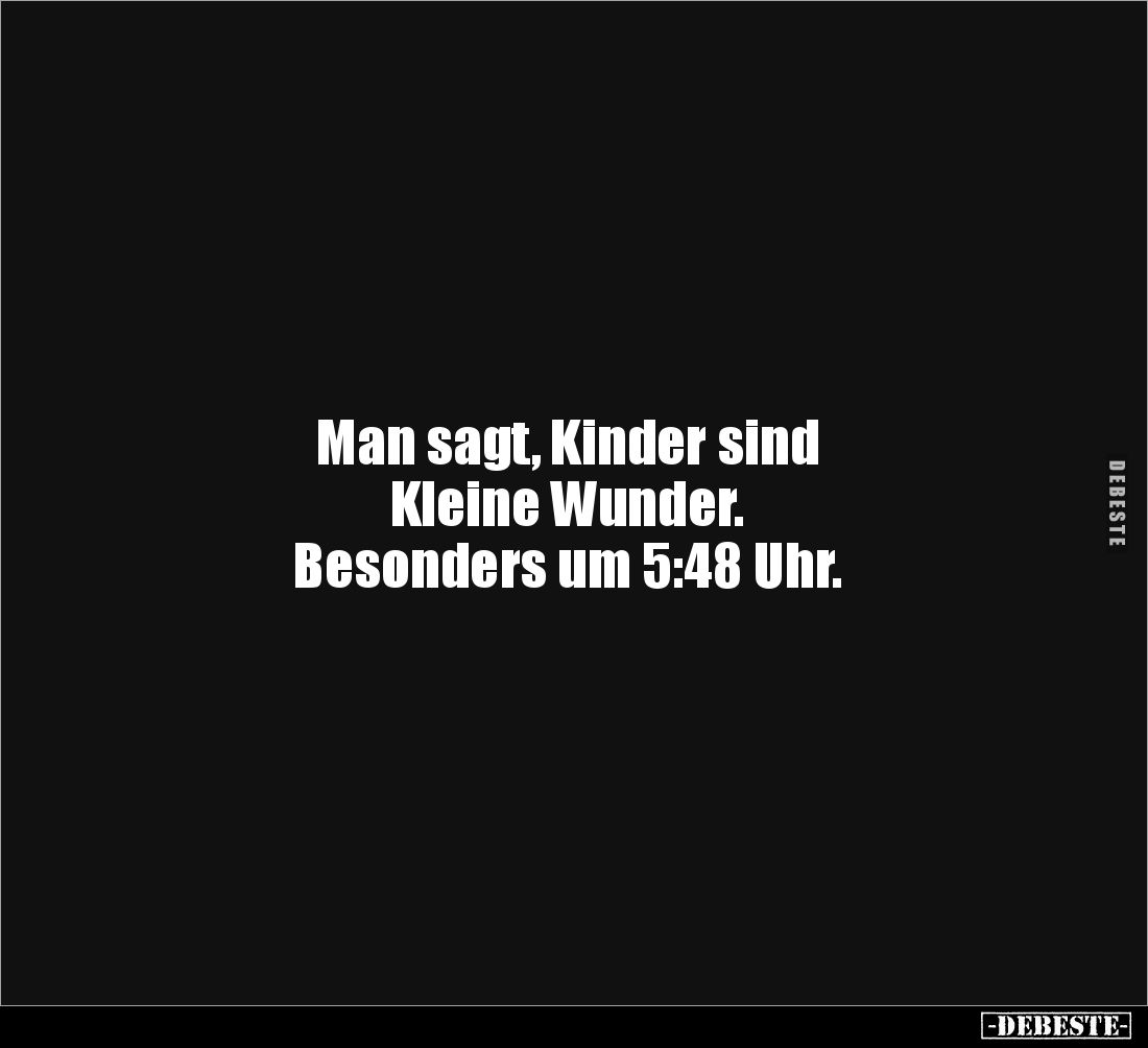 Man sagt, Kinder sind 
Kleine Wunder. 
Besonders um 5:48 Uhr.