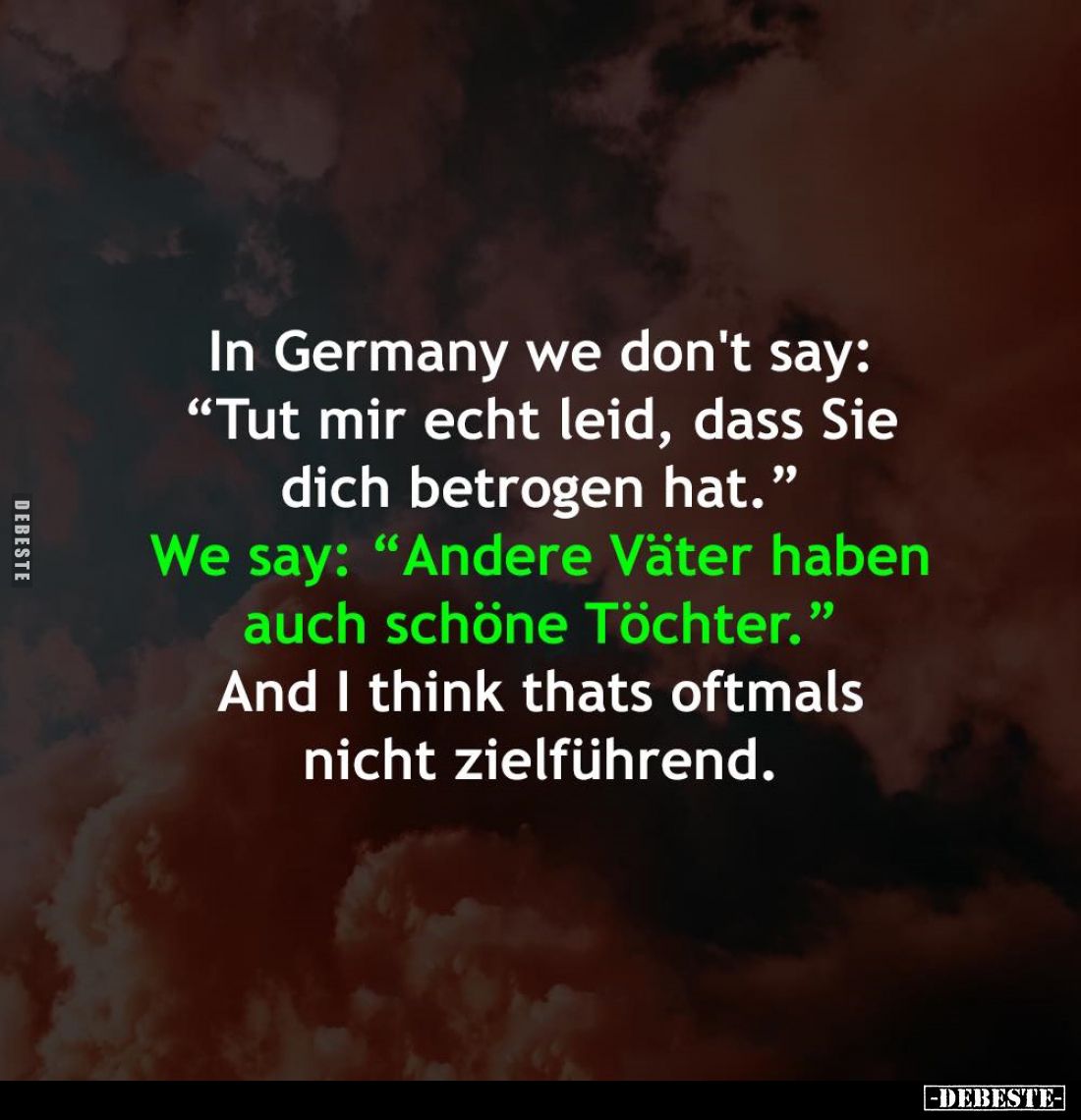 In Germany we don't say: "Tut mir echt leid, dass Sie dich betrogen hat." -
We say: "Andere Väter haben auch ...