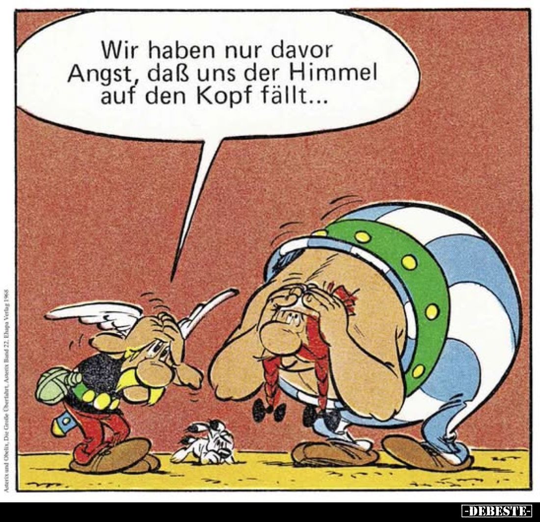 Wir haben nur davor Angst, daß uns der Himmel auf den Kopf fällt...