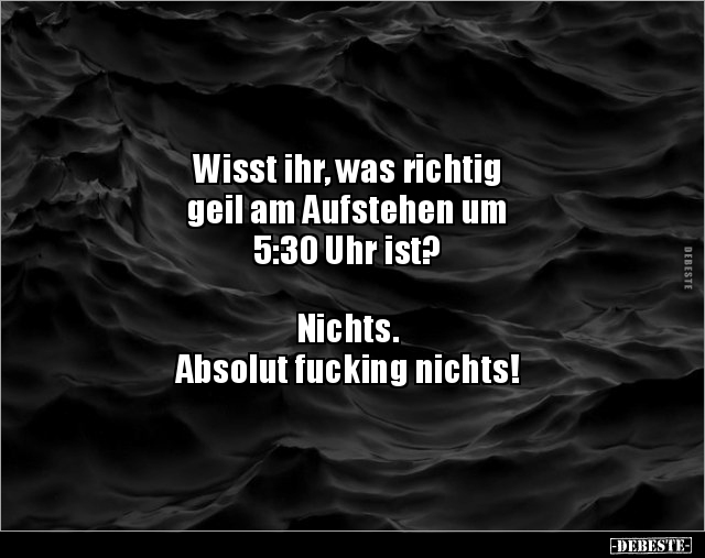 Wisst ihr, was richtig geil am Aufstehen um 5:30 Uhr.. - Lustige Bilder | DEBESTE.de