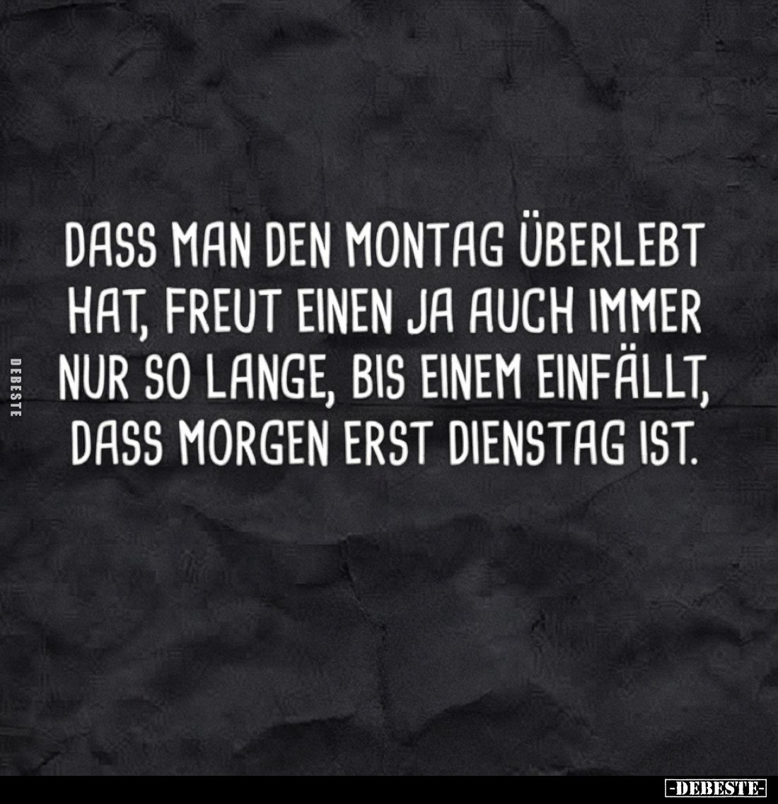 Dass man den Montag überlebt hat, freut einen ja auch immer nur so lange, bis einem einfällt, dass morgen erst Dienstag ist.