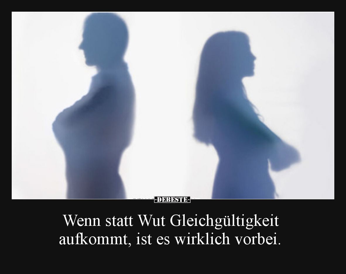 Wenn statt Wut Gleichgültigkeit aufkommt, ist es wirklich vorbei.