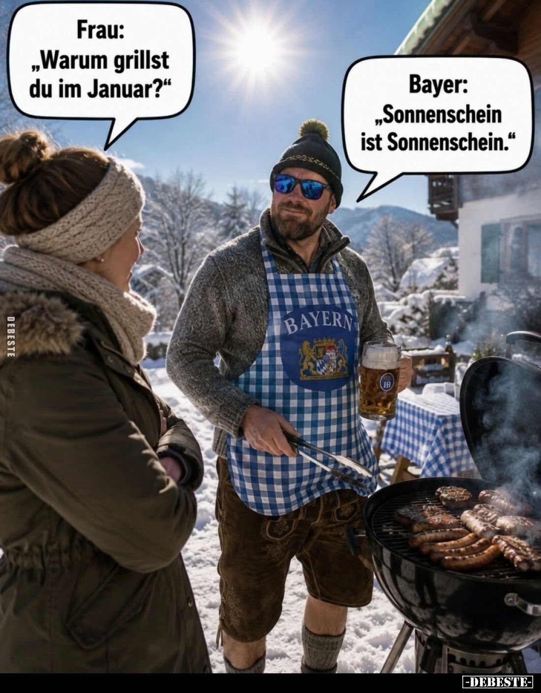 Frau: "Warum grillst du im Januar?" -
Bayer: "Sonnenschein ist Sonnenschein."