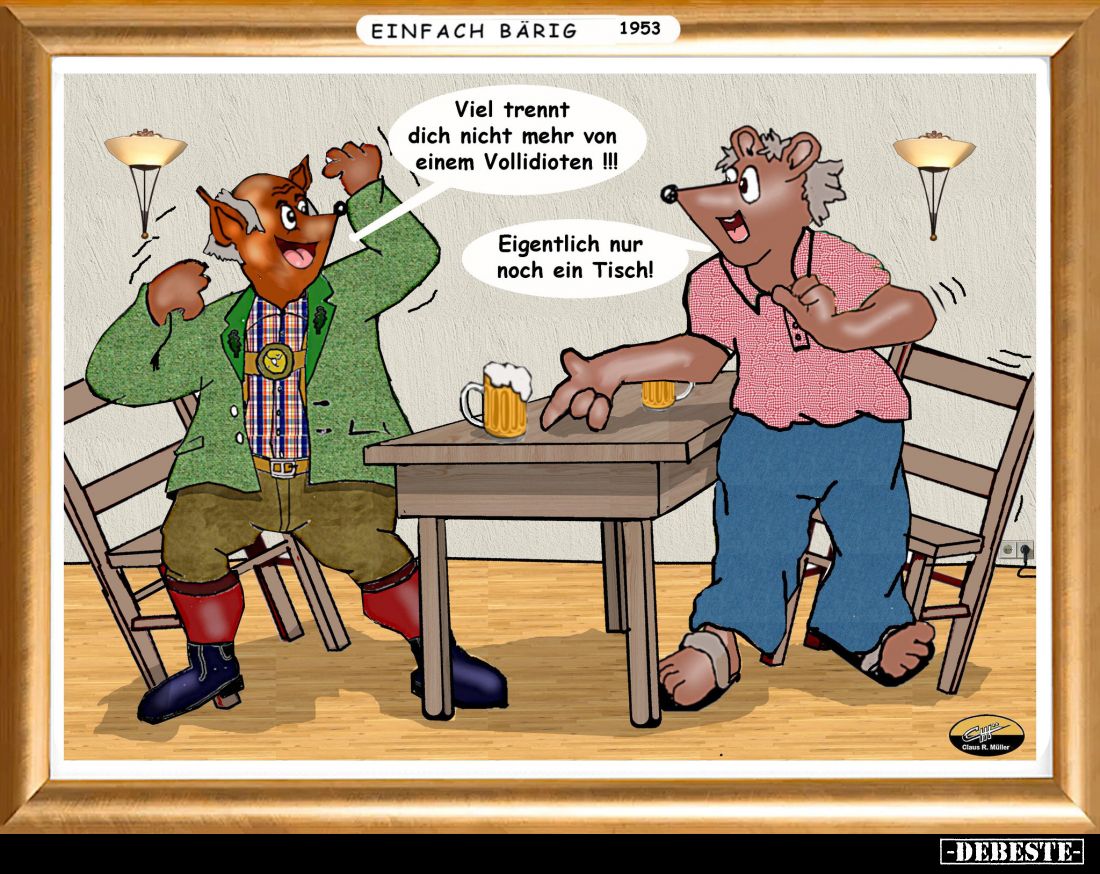 Viel trennt dich nicht mehr von einem Vollidioten!! -
Eigentlich nur noch ein Tisch!