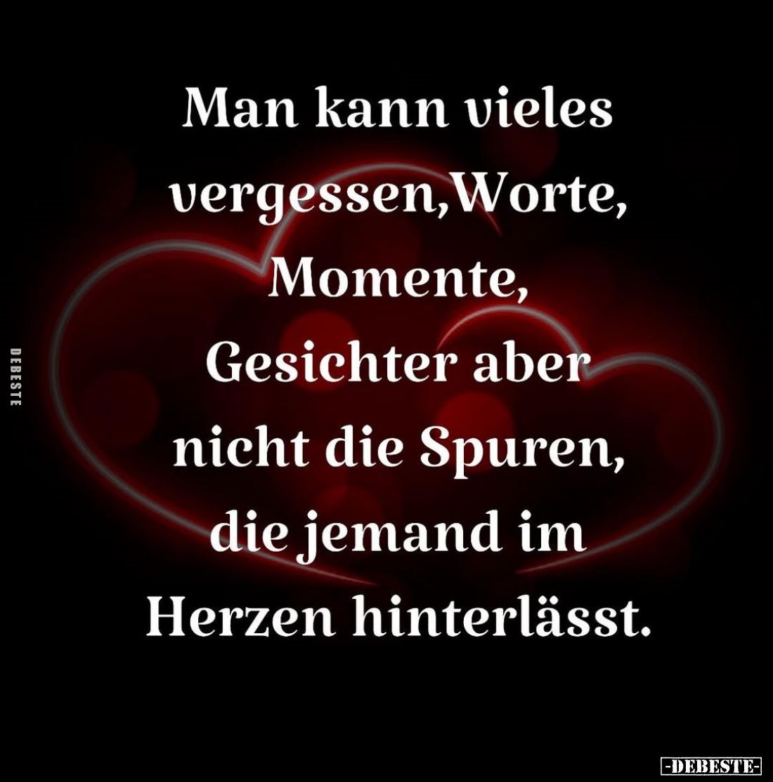 Man kann vieles vergessen, Worte, Momente, Gesichter aber nicht die Spuren, die jemand im Herzen hinterlässt.