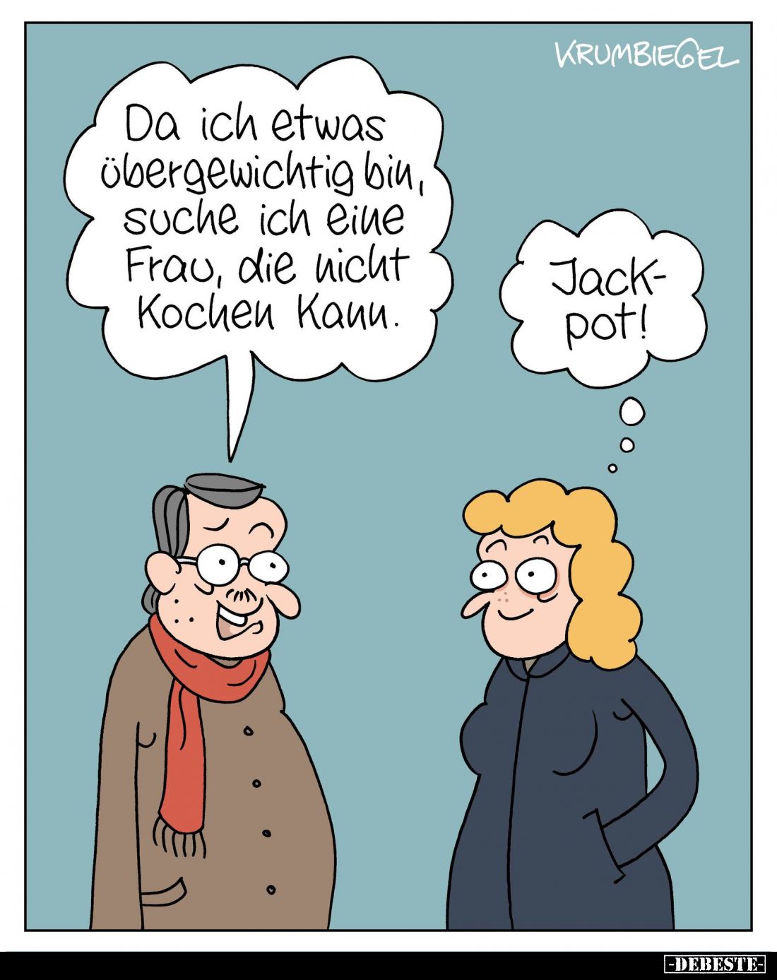 Da ich etwas übergewichtig bin, suche ich eine Frau, die nicht kochen kann.
Jack-pot!