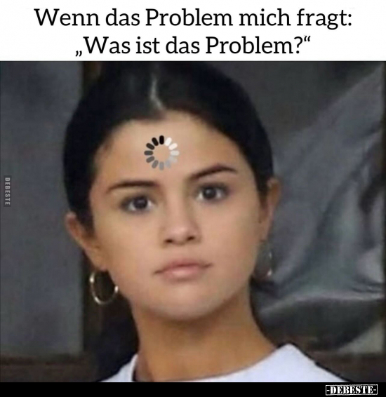 Wenn das Problem mich fragt: "Was ist das Problem?".. - Lustige Bilder | DEBESTE.de