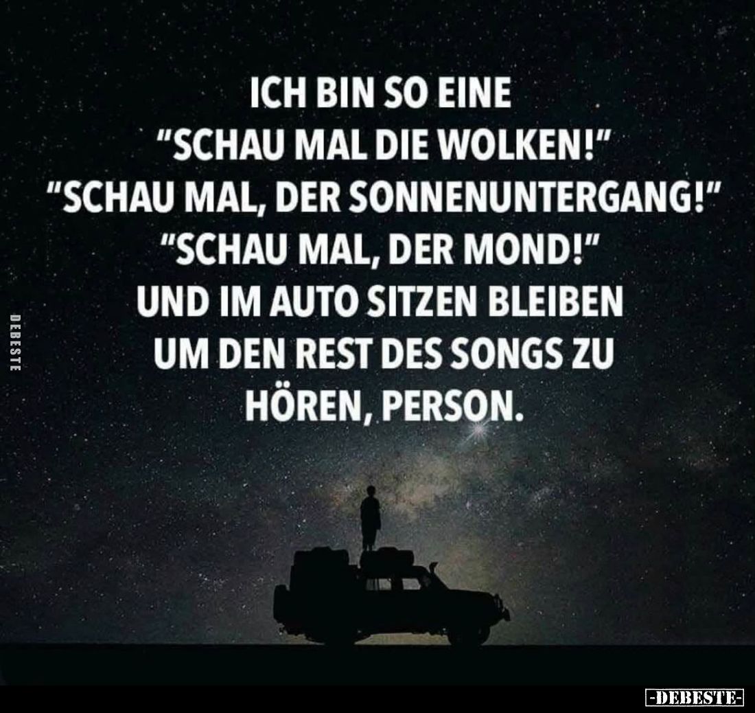 Ich bin so eine
"Schau mal die Wolken!" -
"Schau mal, der Sonnenuntergang!" -
"Schau mal, der Mon...