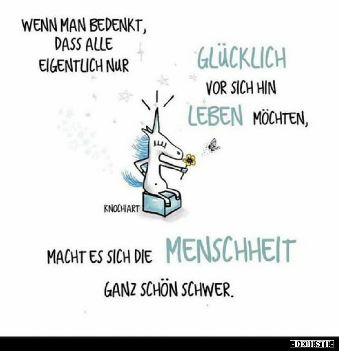 Wenn man bedenkt, dass alle eigentlich nur
glücklich vor sich hin leben möchten,
macht es sich die Menschheit ganz schön sc...