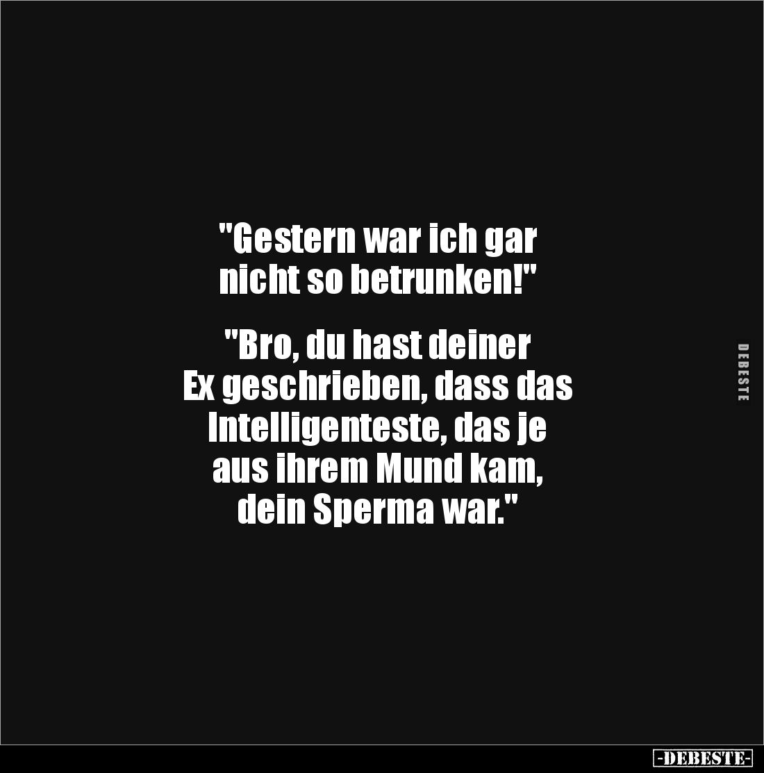"Gestern war ich gar
nicht so betrunken!"
"Bro, du hast deiner
Ex geschrieben, dass das
Intelligent...