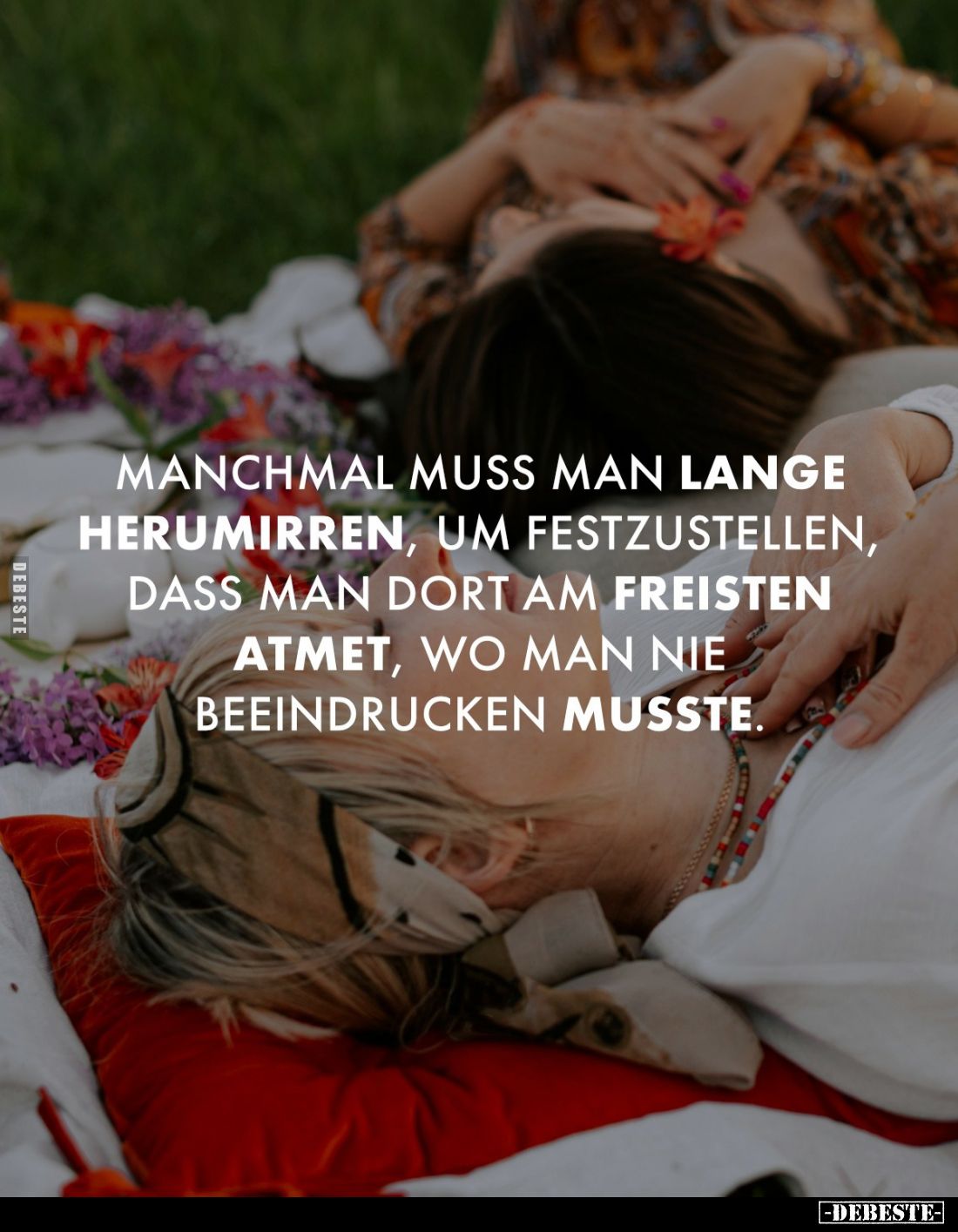 Manchmal muss man lange herumirren, um festzustellen, dass man dort am Freisten atmet, wo man nie beeindrucken musste.