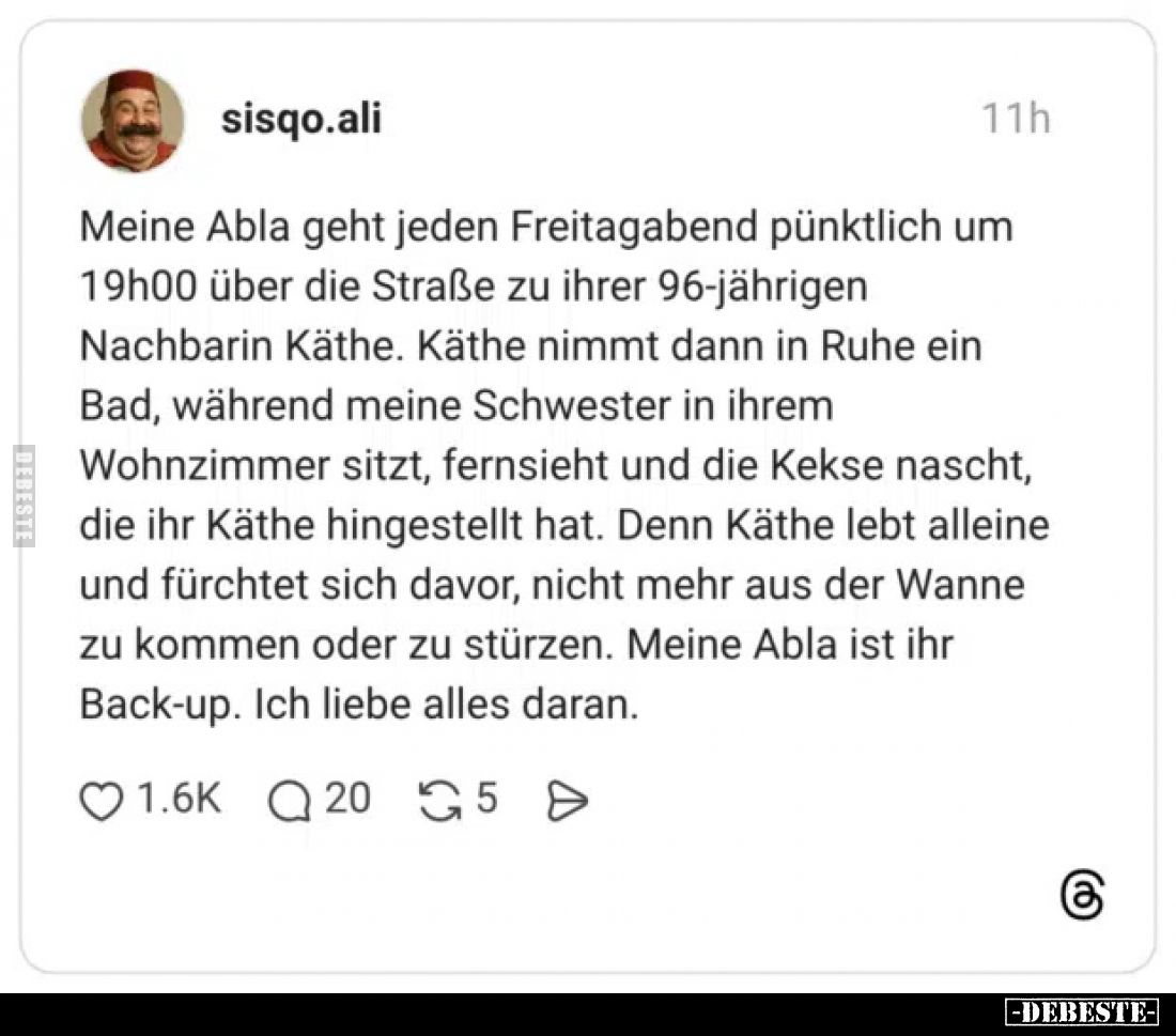 Meine Abla geht jeden Freitagabend pünktlich um 19h00 über die Straße zu ihrer 96-jährigen Nachbarin Käthe. Käthe nimmt dann ...