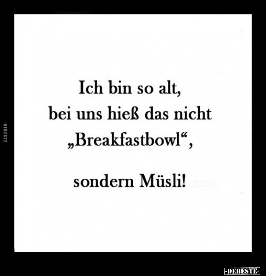 Ich bin so alt, bei uns hieß das nicht "Breakfastbowl".. - Lustige Bilder | DEBESTE.de