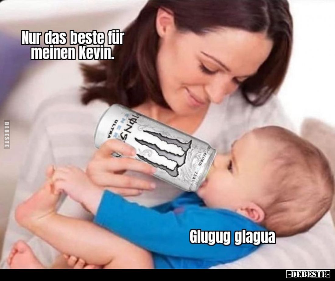 Nur das beste für meinen Kevin.
Glugug glagua