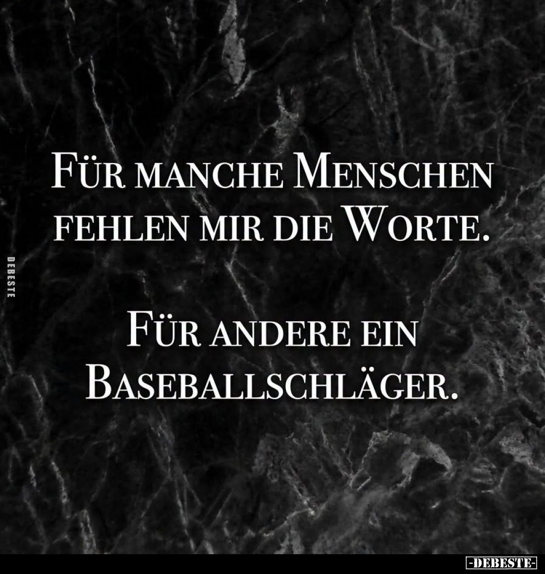 Für manche Menschen fehlen mir die Worte.

Für andere ein Baseballschläger.