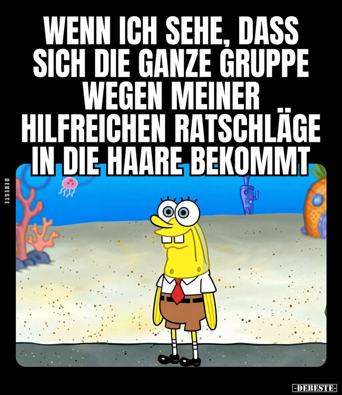 Wenn ich sehe, dass sich die ganze Gruppe wegen meiner hilfreichen Ratschläge in die Haare bekommt