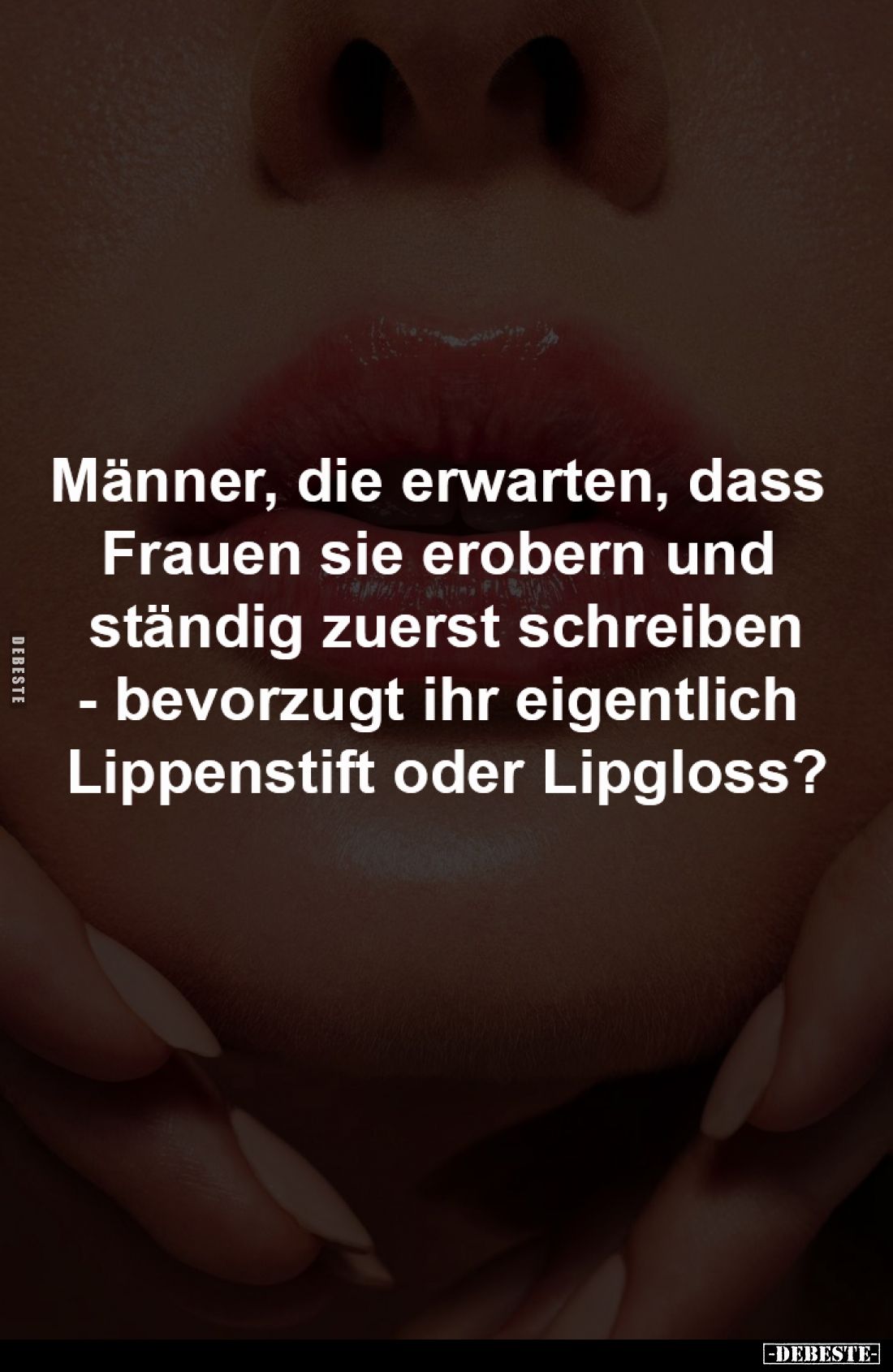 Männer, die erwarten, 
dass Frauen sie erobern 
und ständig zuerst schreiben
- bevorzugt ihr eigentlich 
Lippenstift oder...