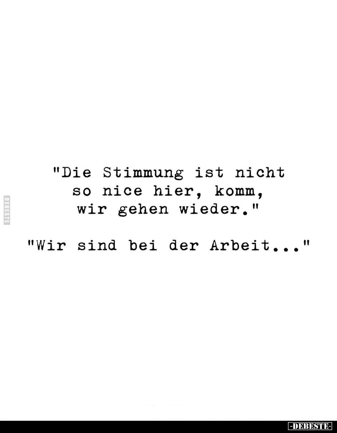 "Die Stimmung ist nicht so nice hier, komm, wir gehen wieder." 
"Wir sind bei der Arbeit..."