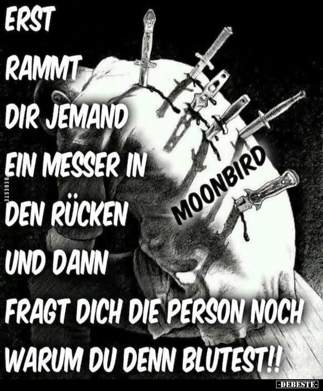 Erst rammt dir jemand ein Messer in den Rücken
und dann fragt dich die Person noch, warum du denn blutest!!