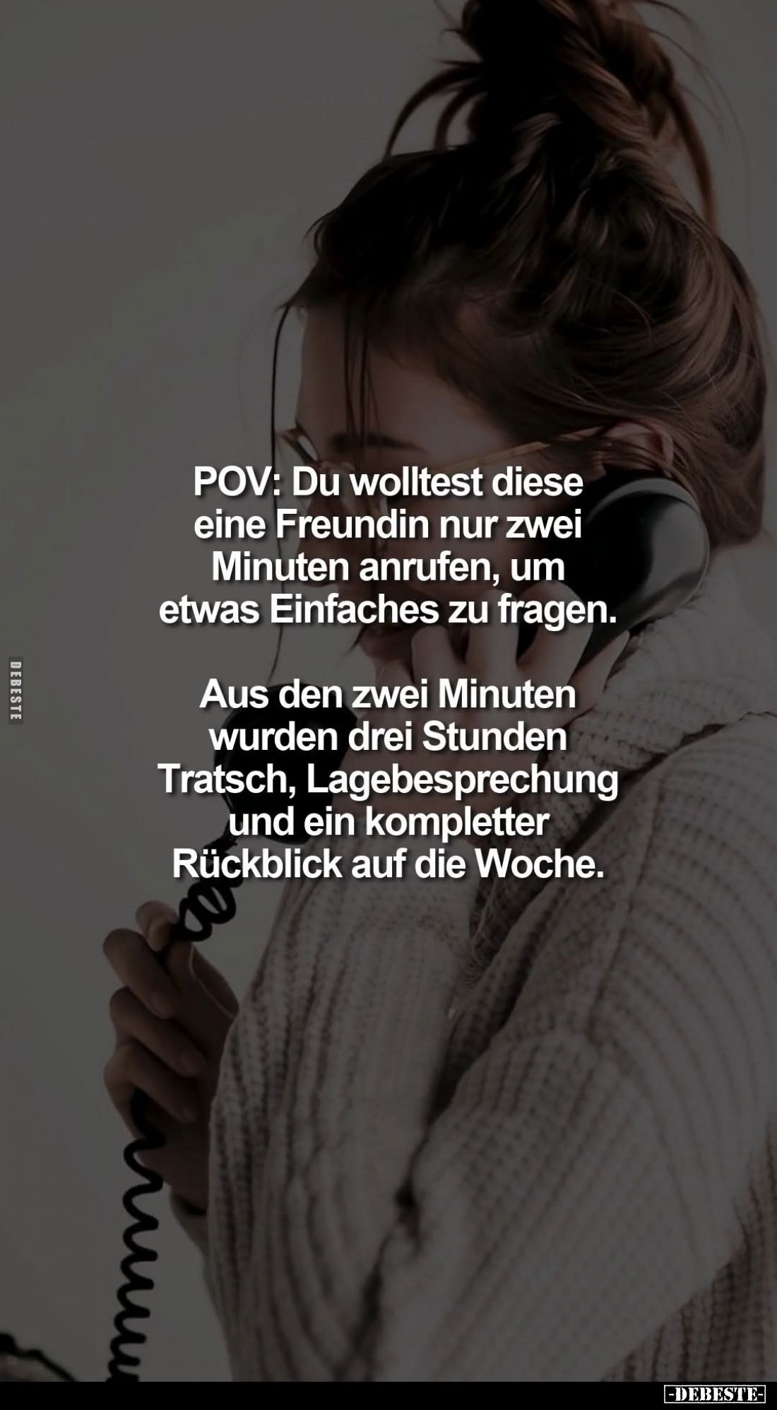 POV: Du wolltest diese eine Freundin nur zwei Minuten anrufen, um etwas Einfaches zu fragen.
Aus den zwei Minuten wurden dre...