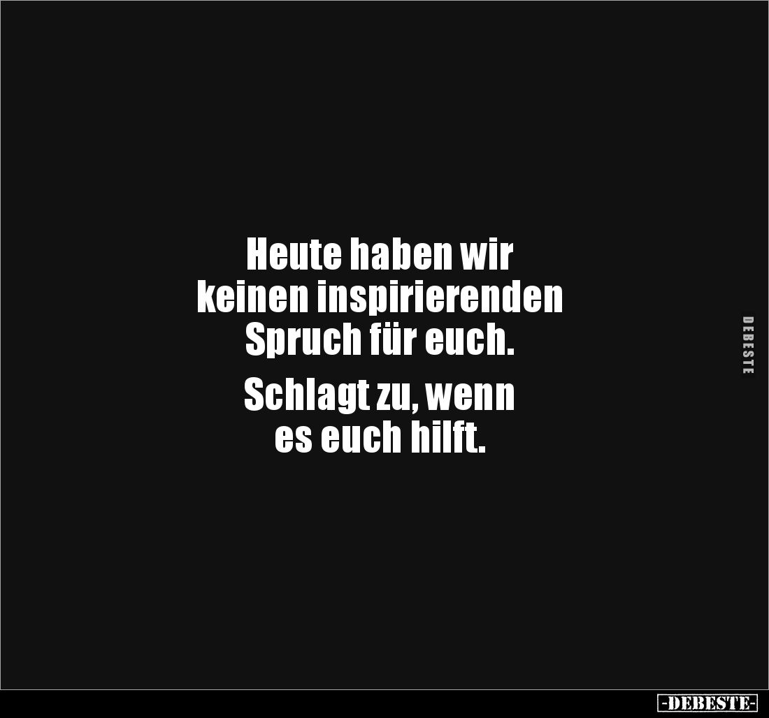 Heute haben wir keinen inspirierenden Spruch für euch.. - Lustige Bilder | DEBESTE.de