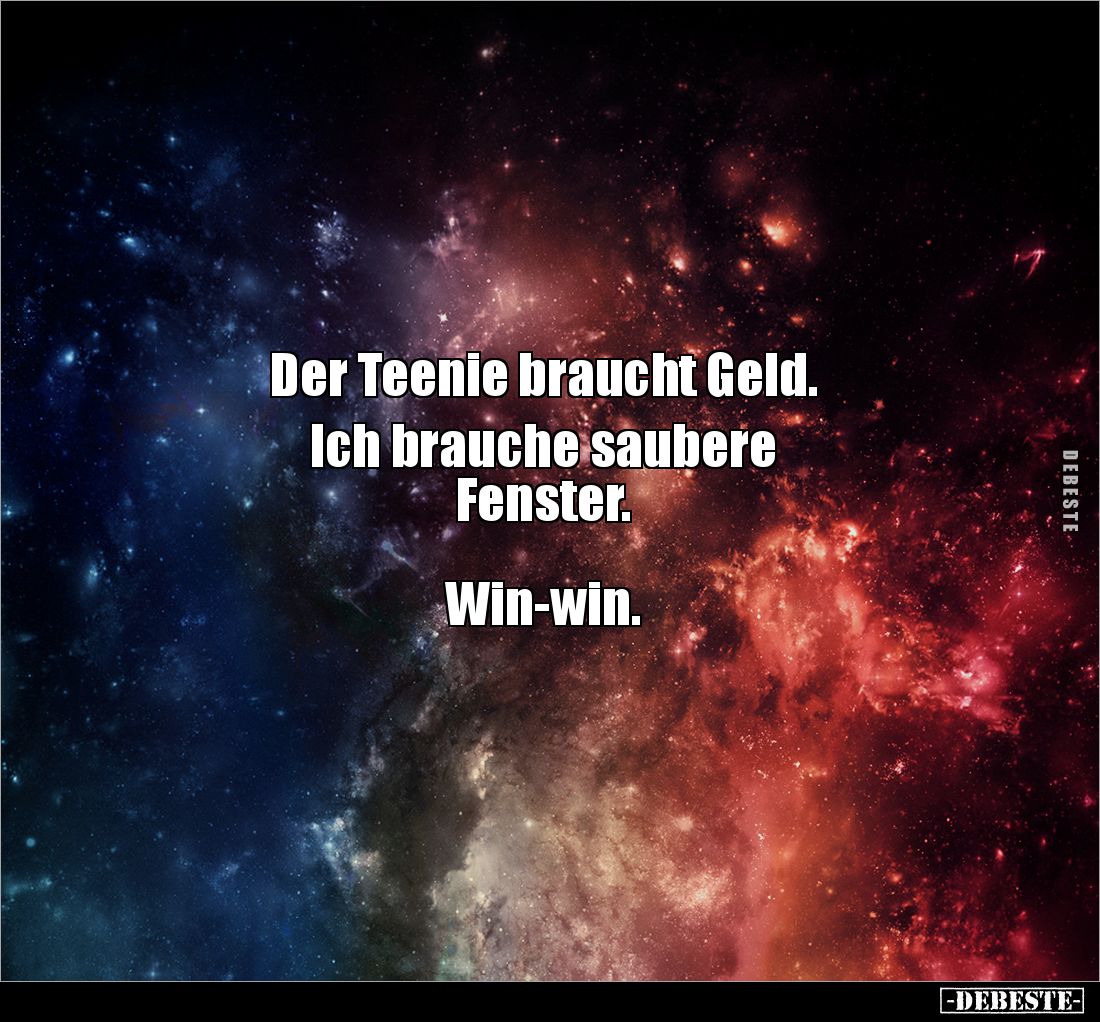 Der Teenie braucht Geld.

Ich brauche saubere 
Fenster.



Win-win.