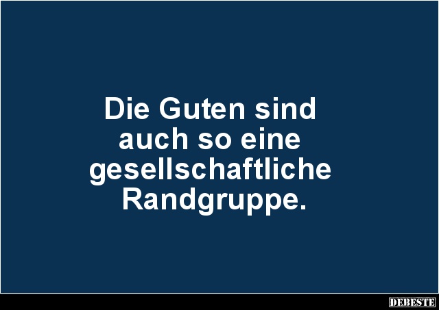 Die Guten sind 
auch so eine 
gesellschaftliche 
Randgruppe.