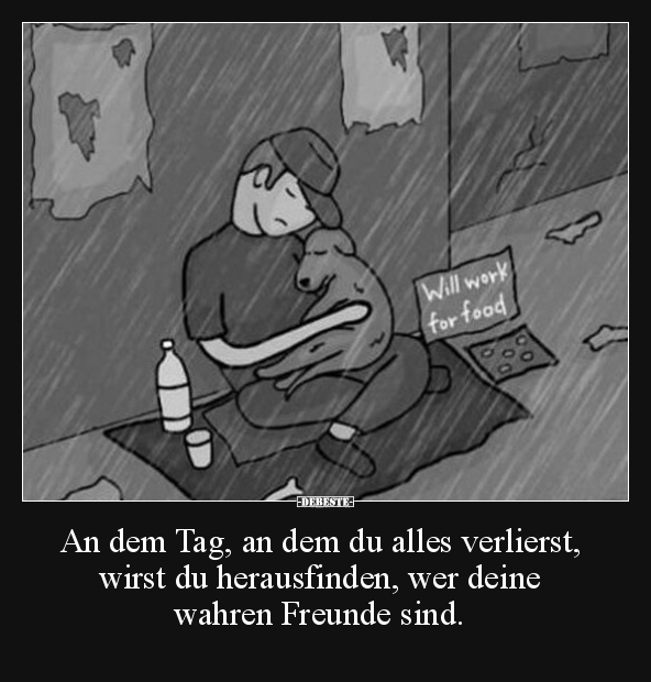 An dem Tag, an dem du alles verlierst, wirst du herausfinden, wer deine wahren Freunde sind.