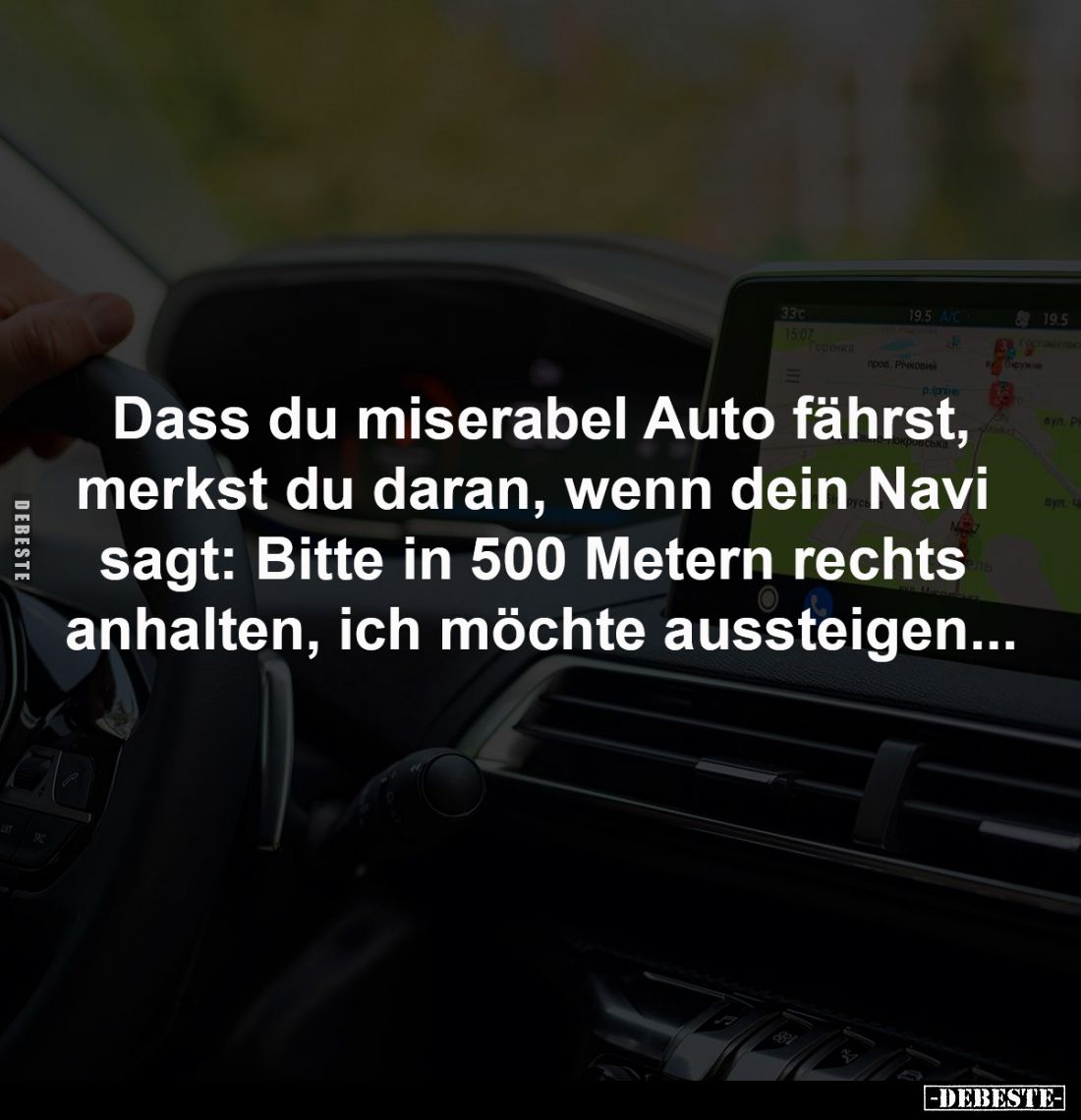 Dass du miserabel Auto fährst,
merkst du daran, wenn dein Navi
sagt: Bitte in 500 Metern rechts
anhalten, ich möchte aus...