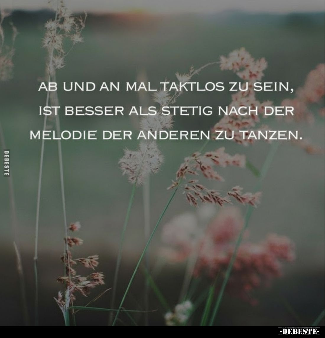 Ab und an mal taktlos zu sein, ist besser als stetig nach der Melodie der anderen zu tanzen.